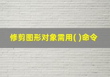 修剪图形对象需用( )命令